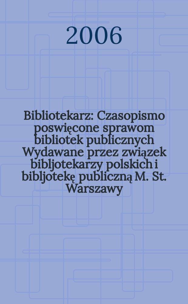 Bibliotekarz : Czasopismo poswięcone sprawom bibliotek publicznych Wydawane przez związek bibljotekarzy polskich i bibljotekę publiczną M. St. Warszawy. 2006, № 5