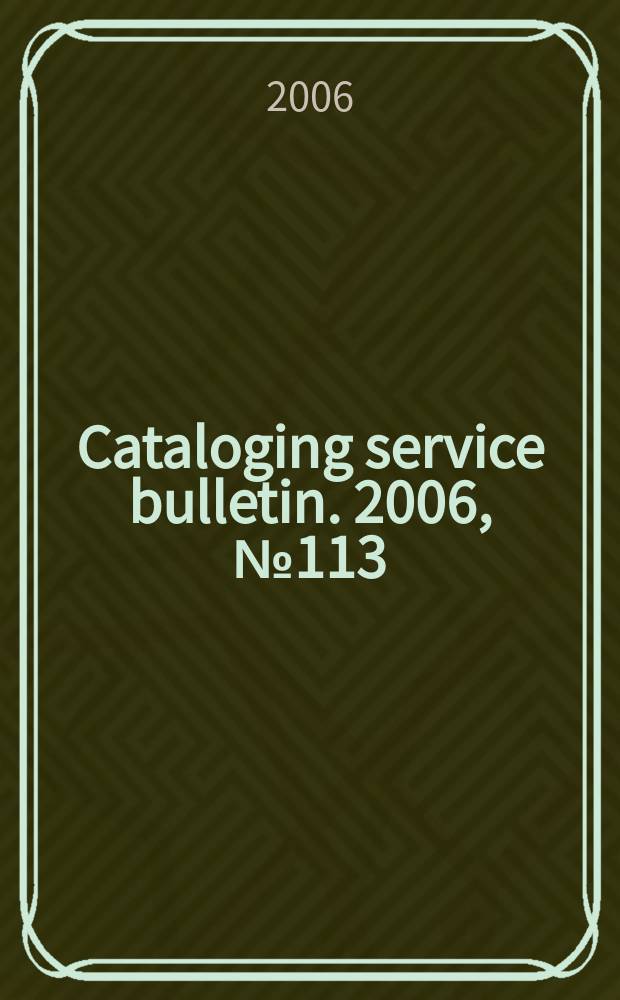 Cataloging service bulletin. 2006, № 113