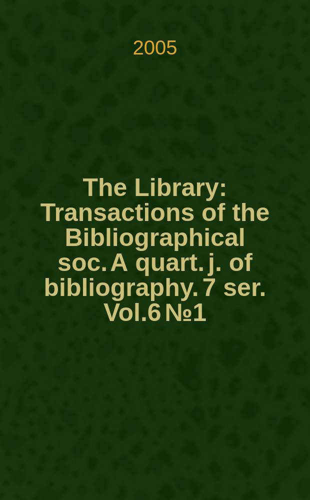 The Library : Transactions of the Bibliographical soc. A quart. j. of bibliography. 7 ser. Vol.6 №1