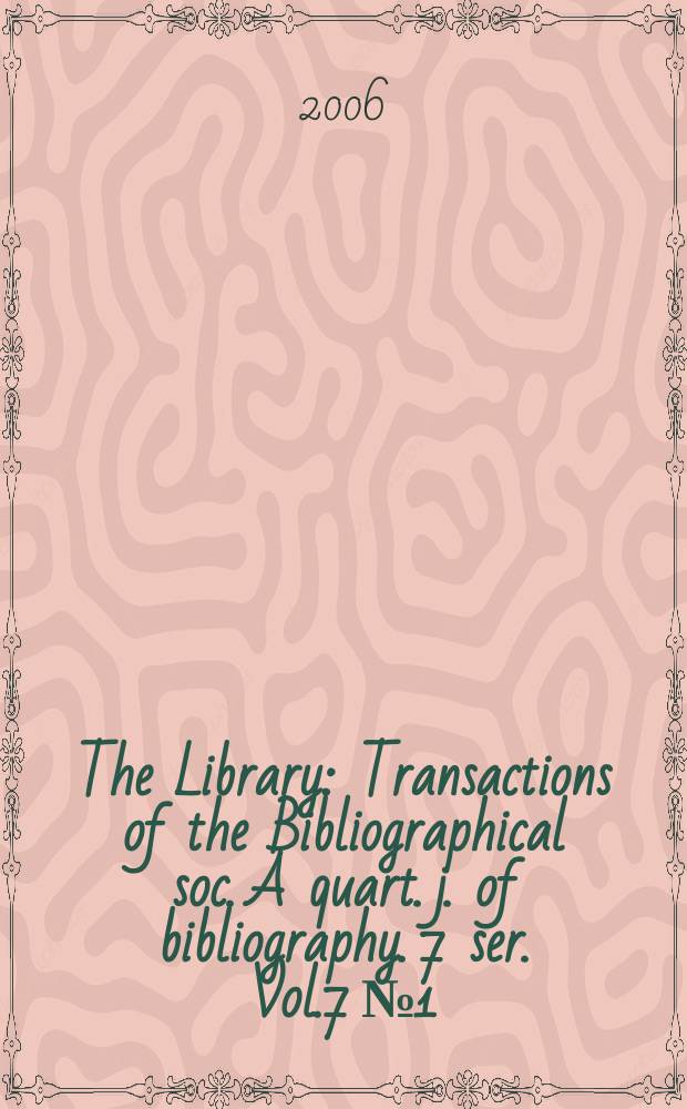 The Library : Transactions of the Bibliographical soc. A quart. j. of bibliography. 7 ser. Vol.7 №1