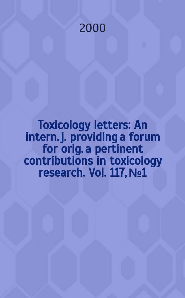 Toxicology letters : An intern. j. providing a forum for orig. a pertinent contributions in toxicology research. Vol. 117, № 1/2
