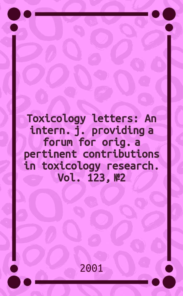 Toxicology letters : An intern. j. providing a forum for orig. a pertinent contributions in toxicology research. Vol. 123, № 2