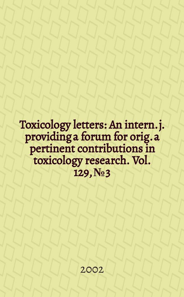 Toxicology letters : An intern. j. providing a forum for orig. a pertinent contributions in toxicology research. Vol. 129, № 3