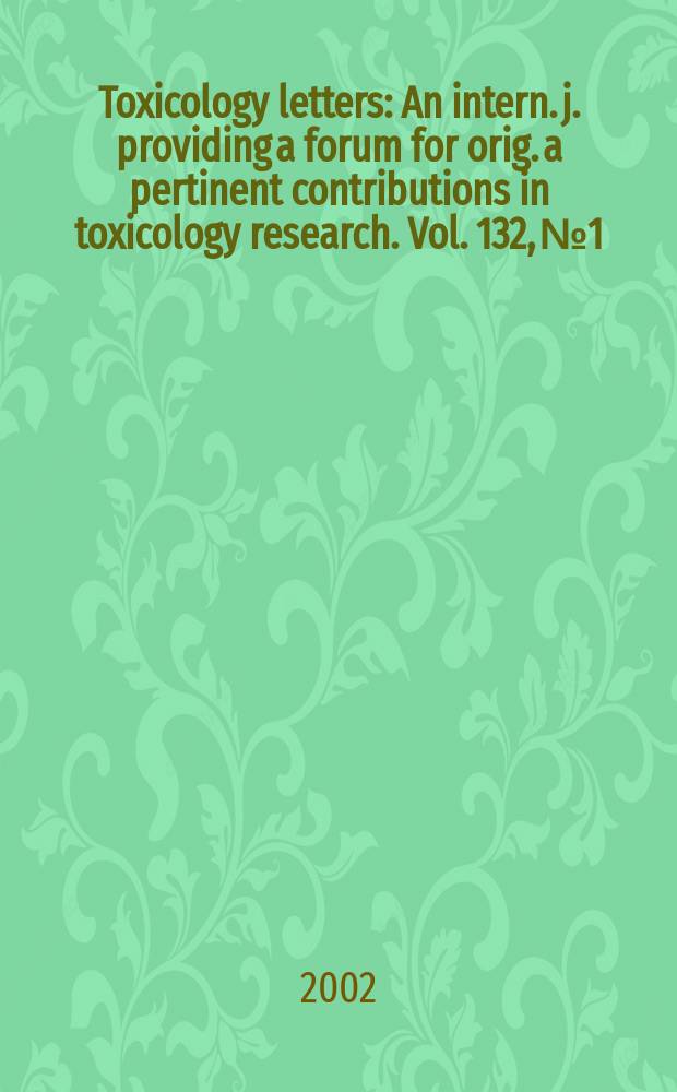Toxicology letters : An intern. j. providing a forum for orig. a pertinent contributions in toxicology research. Vol. 132, № 1