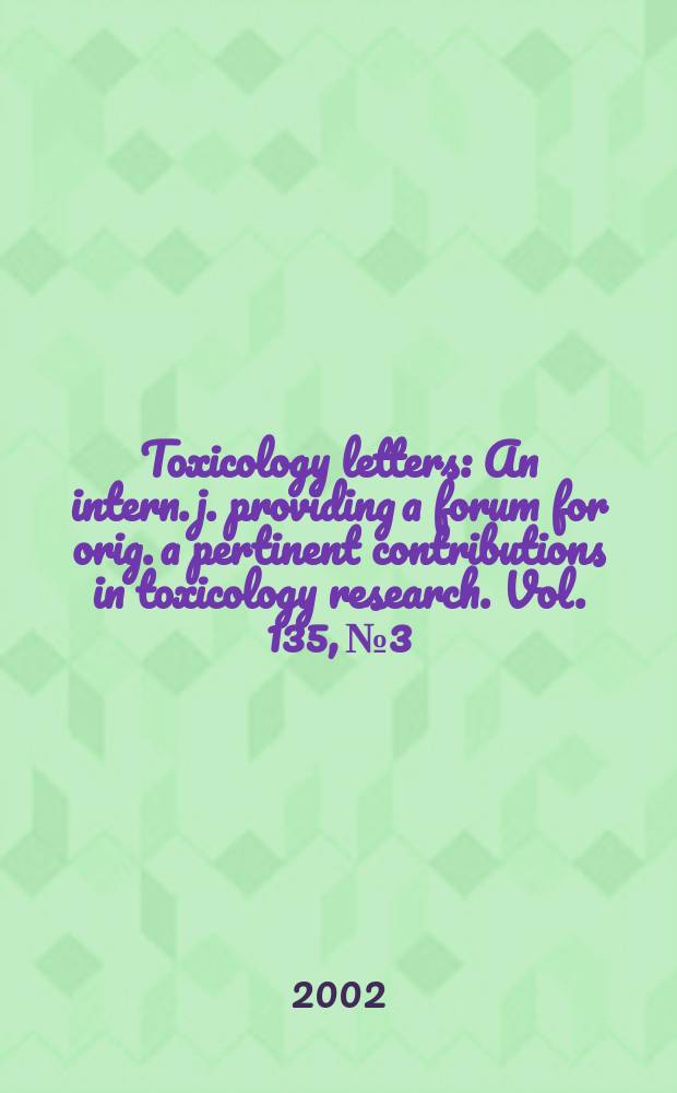 Toxicology letters : An intern. j. providing a forum for orig. a pertinent contributions in toxicology research. Vol. 135, № 3