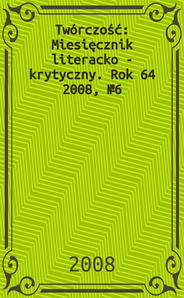 Twórczość : Miesięcznik literacko - krytyczny. Rok 64 2008, № 6(751)