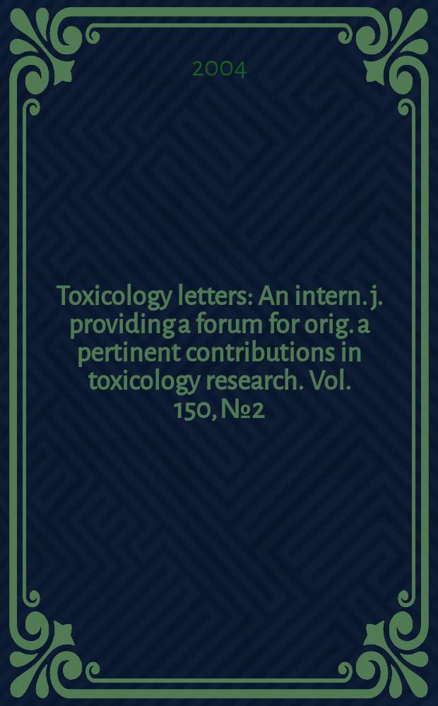 Toxicology letters : An intern. j. providing a forum for orig. a pertinent contributions in toxicology research. Vol. 150, № 2