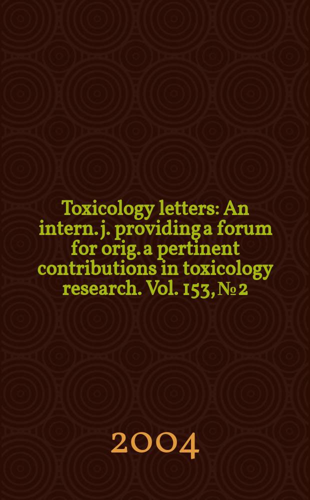 Toxicology letters : An intern. j. providing a forum for orig. a pertinent contributions in toxicology research. Vol. 153, № 2