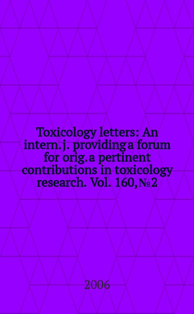 Toxicology letters : An intern. j. providing a forum for orig. a pertinent contributions in toxicology research. Vol. 160, № 2