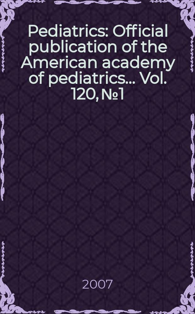 Pediatrics : Official publication of the American academy of pediatrics... Vol. 120, № 1