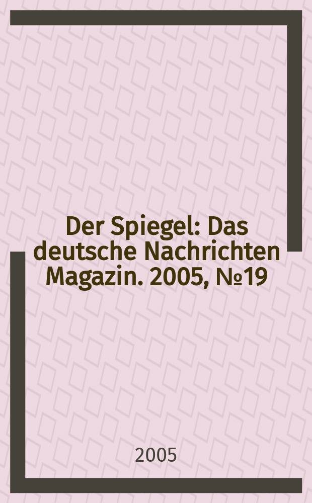 Der Spiegel : Das deutsche Nachrichten Magazin. 2005, № 19