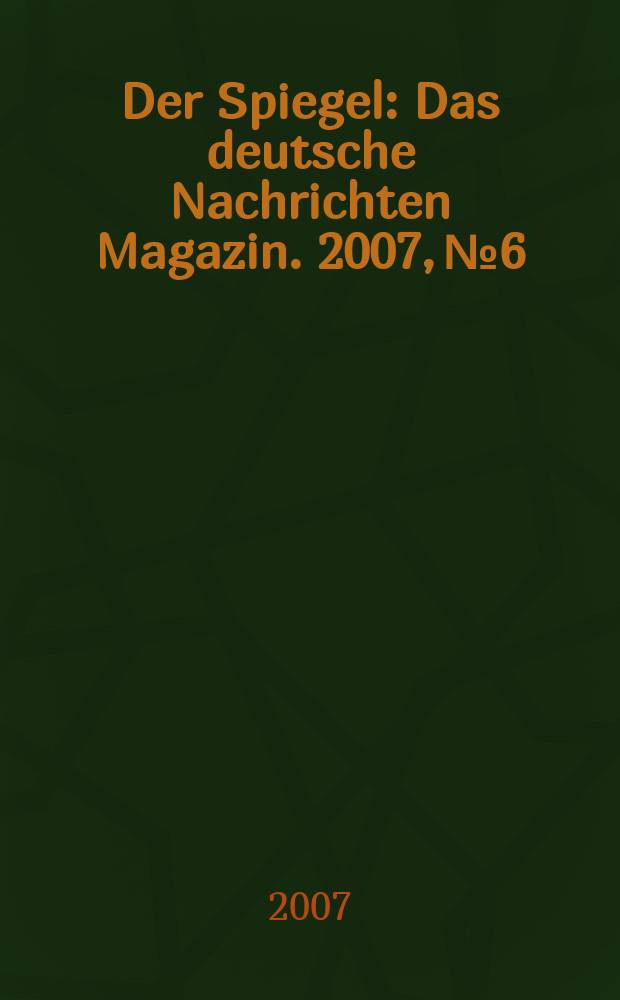 Der Spiegel : Das deutsche Nachrichten Magazin. 2007, № 6