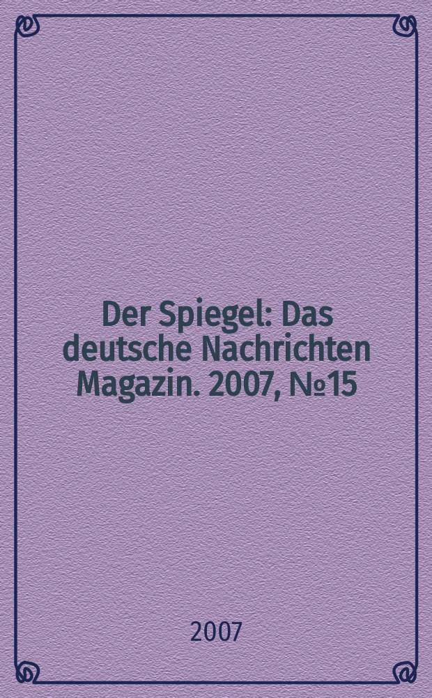 Der Spiegel : Das deutsche Nachrichten Magazin. 2007, № 15