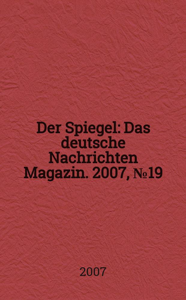 Der Spiegel : Das deutsche Nachrichten Magazin. 2007, № 19