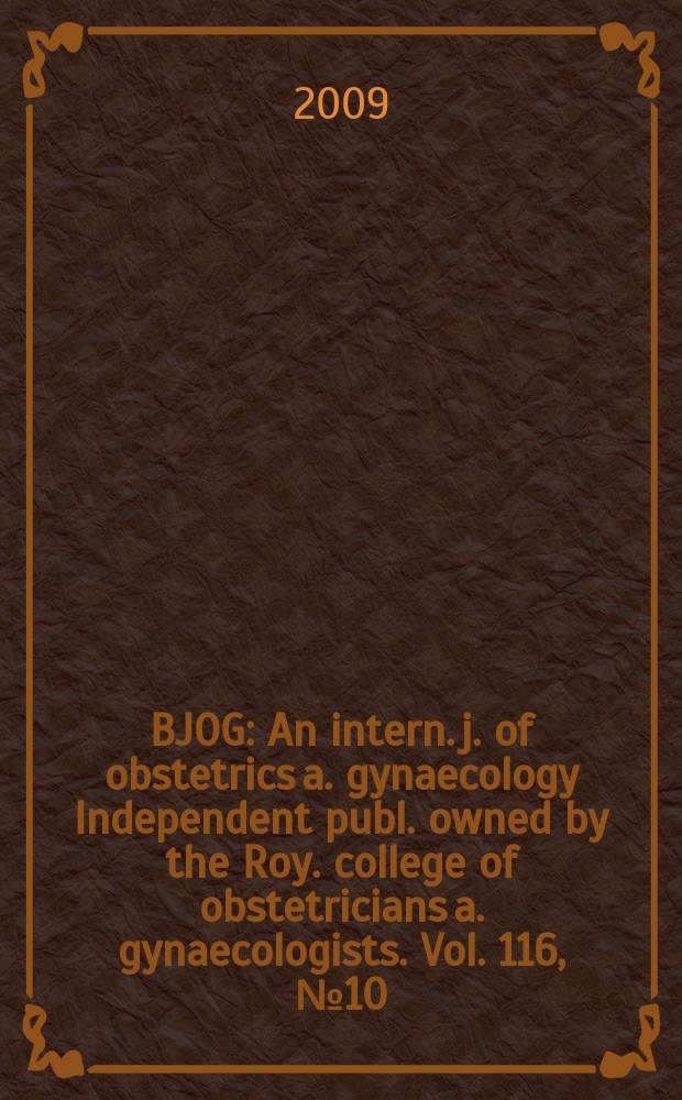 BJOG : An intern. j. of obstetrics a. gynaecology [Independent publ. owned by the Roy. college of obstetricians a. gynaecologists]. Vol. 116, № 10