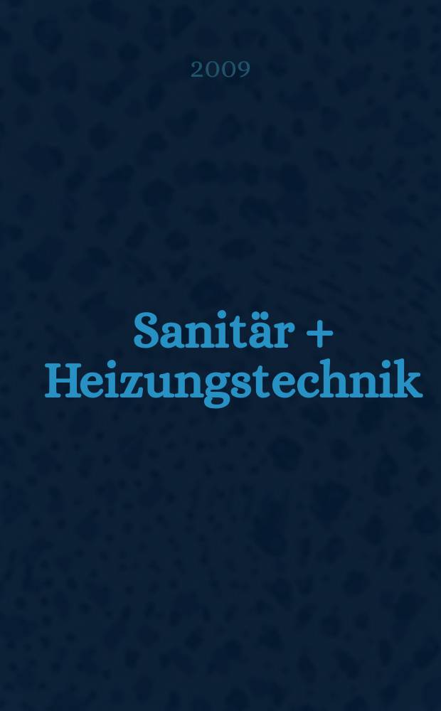 Sanitär + Heizungstechnik : Monatsschrift für neuzeitliche Sanitäreinrichtungen, Heizungs-, Lüftungs-, Klimatechnik, öl- und Gasfeuerung, Gas- und Wasserversorgung Entwässerung, Heil-, Hallen- und Freibäderbau. Jg. 74 2009, H. 8