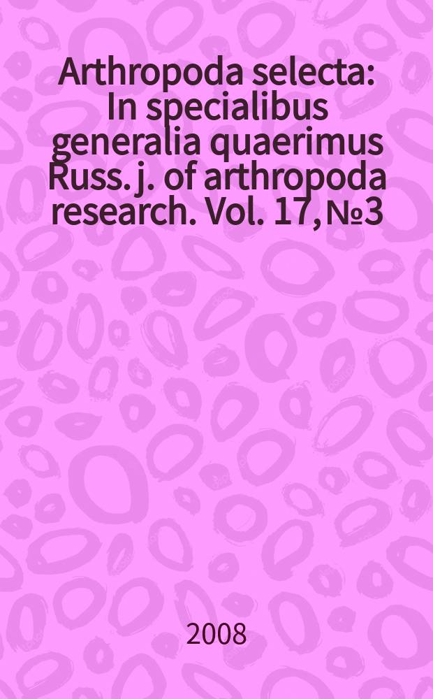 Arthropoda selecta : In specialibus generalia quaerimus Russ. j. of arthropoda research. Vol. 17, № 3/4