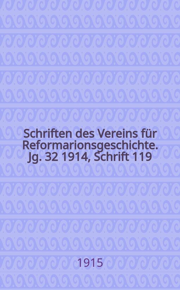 Schriften des Vereins für Reformarionsgeschichte. Jg. 32 1914, Schrift 119/120 : Geschichte der Reformation und Gegenreformation in der ehemaligen freien Reichsstadt Dinkelsbühl (1524-1648)