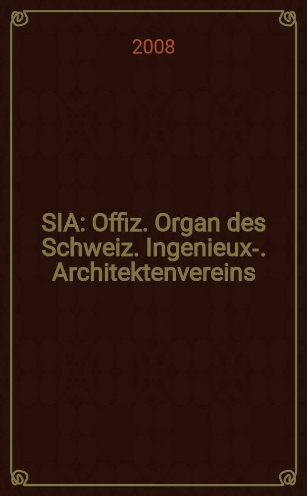 SIA : Offiz. Organ [des] Schweiz. Ingenieux -u. Architektenvereins (SIA), Ges. ehemaliger Studierender der ETH Zürich (GEP), Schweiz Vereinig. beratender Ingenieure (USIC). 2008, № 41