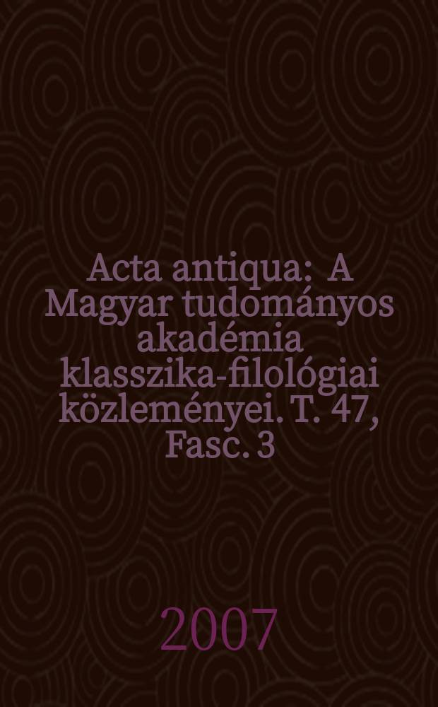 Acta antiqua : A Magyar tudományos akadémia klasszika-filológiai közleményei. T. 47, Fasc. 3