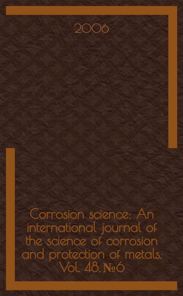 Corrosion science : An international journal of the science of corrosion and protection of metals. Vol. 48, № 6