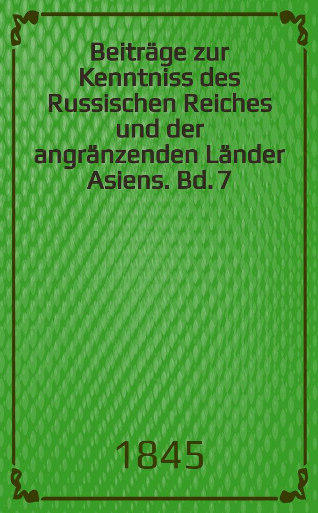 Beiträge zur Kenntniss des Russischen Reiches und der angränzenden Länder Asiens. Bd. 7
