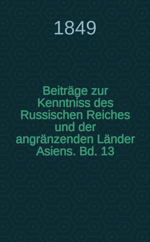 Beiträge zur Kenntniss des Russischen Reiches und der angränzenden Länder Asiens. Bd. 13