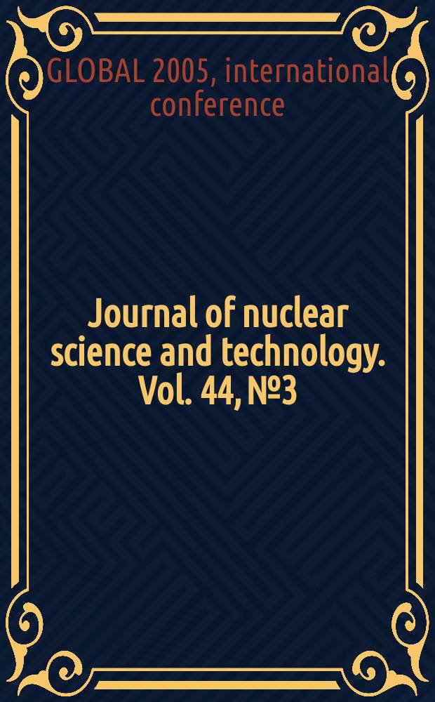Journal of nuclear science and technology. Vol. 44, № 3 : Selected papers from International conference GLOBAL 2005, nuclear energy systems for future generation and global sustainability, October 9-13, 2005, Tsukuba, Japan