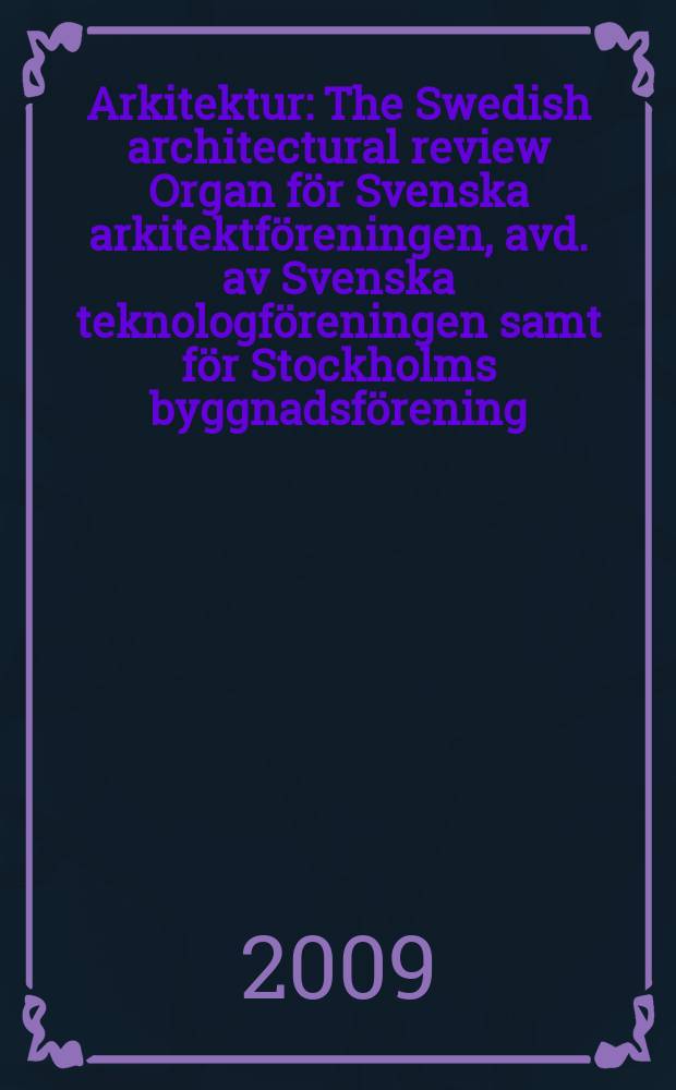 Arkitektur : The Swedish architectural review Organ för Svenska arkitektföreningen, avd. av Svenska teknologföreningen samt för Stockholms byggnadsförening. Årg. 109 2009, № 5