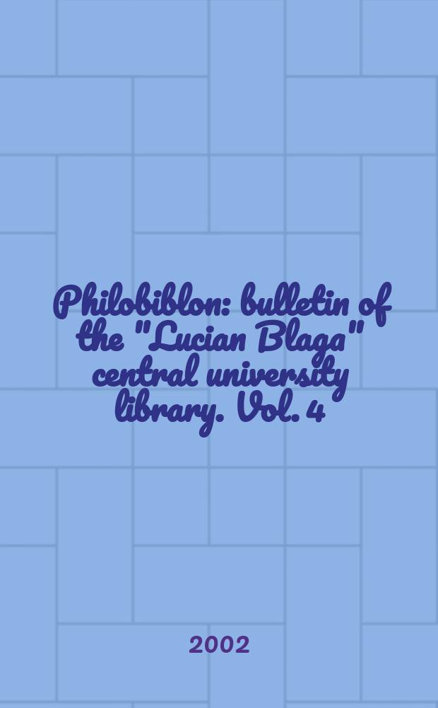Philobiblon : bulletin of the "Lucian Blaga" central university library. Vol. 4/7 : 1999/2002