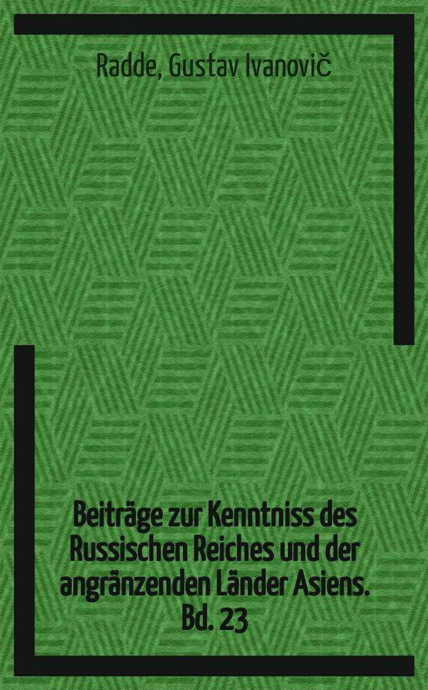 Beiträge zur Kenntniss des Russischen Reiches und der angränzenden Länder Asiens. Bd. 23 : Berichte über Reisen im Süden von Ost-Sibirien = Доклад о путешествии в Южную и Восточную Сибирь
