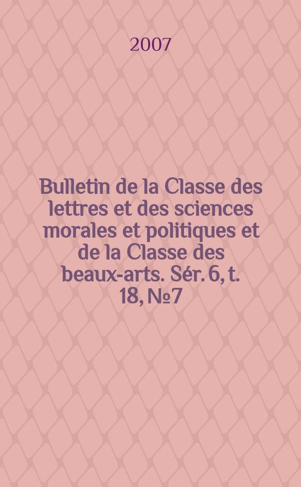 Bulletin de la Classe des lettres et des sciences morales et politiques et de la Classe des beaux-arts. Sér. 6, t. 18, № 7/12