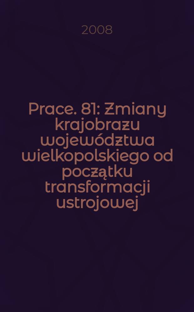 [Prace]. 81 : Zmiany krajobrazu województwa wielkopolskiego od początku transformacji ustrojowej = Изменение ландшафта Великопольских воеводств с начала политических и экономических преобразований.