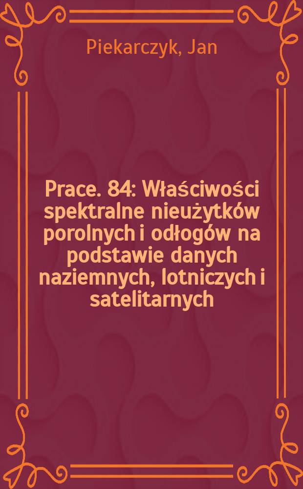[Prace]. 84 : Właściwości spektralne nieużytków porolnych i odłogów na podstawie danych naziemnych, lotniczych i satelitarnych = Спектральные свойства возделанных и невозделанных полей на основе наземных,аэро и спутниковых данных