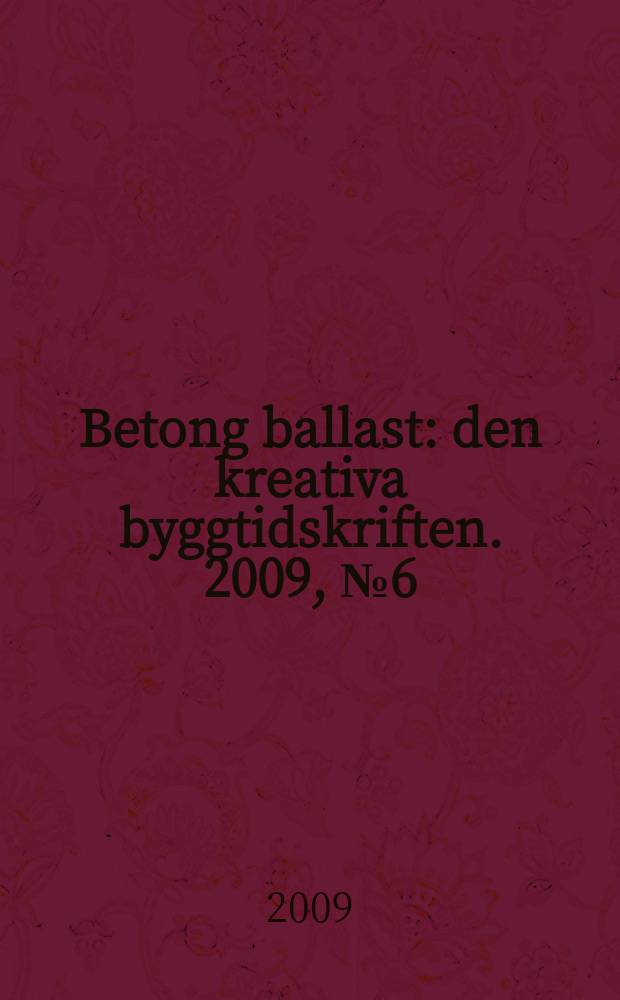 Betong ballast : den kreativa byggtidskriften. 2009, № 6 = Betong ballast : den kreativa byggtidskriften