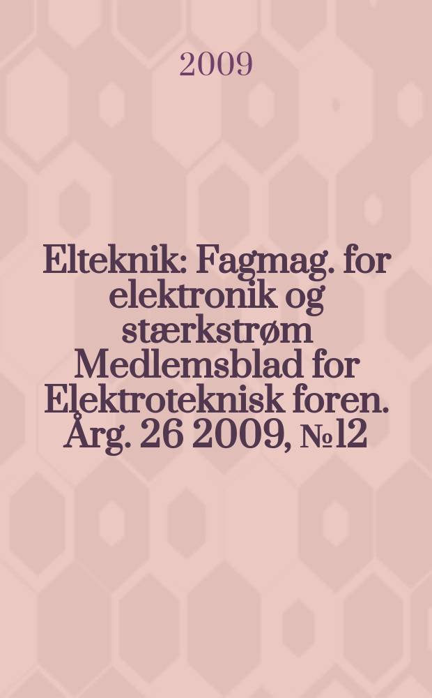 Elteknik : Fagmag. for elektronik og stærkstrøm Medlemsblad for Elektroteknisk foren. Årg. 26 2009, № 12