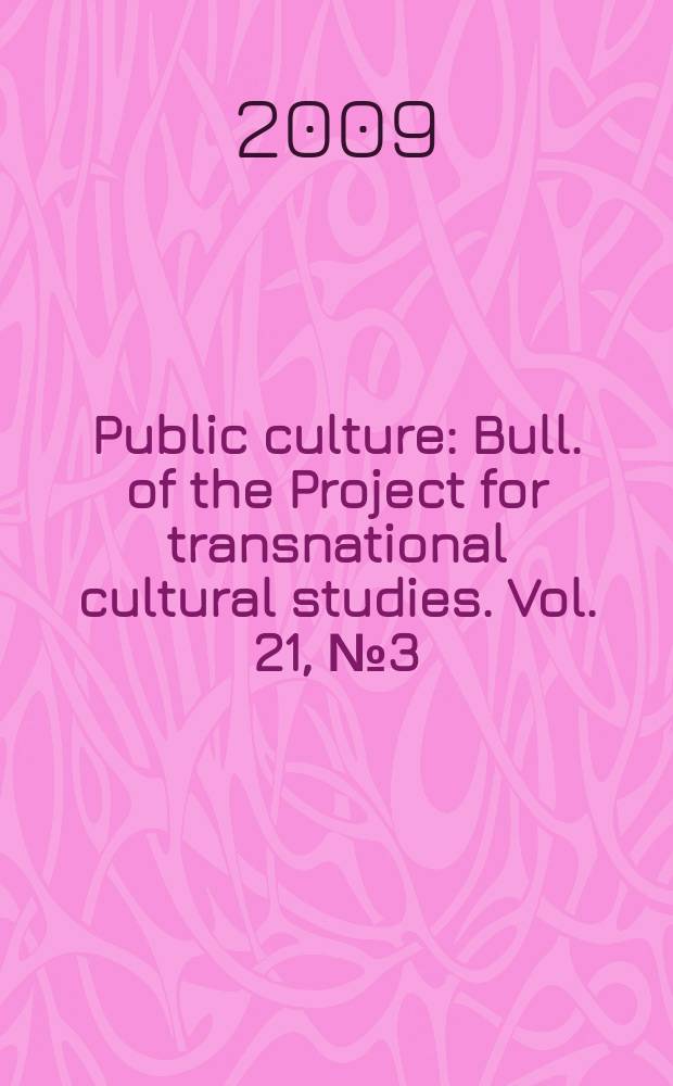 Public culture : Bull. of the Project for transnational cultural studies. Vol. 21, № 3 (59)