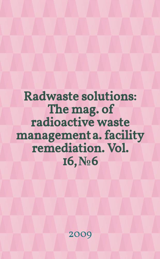 Radwaste solutions : The mag. of radioactive waste management a. facility remediation. Vol. 16, № 6