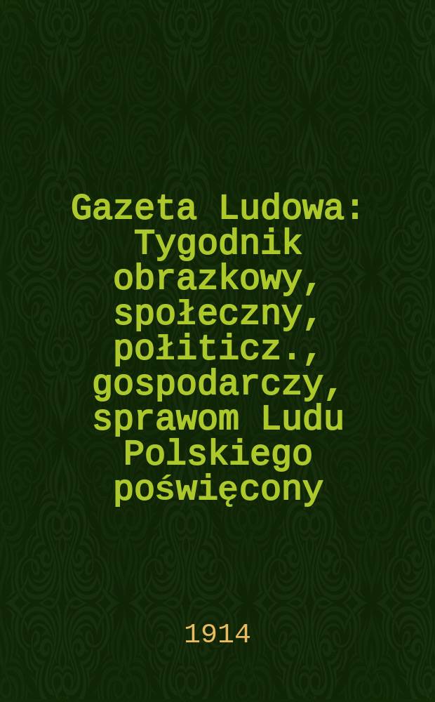 Gazeta Ludowa : Tygodnik obrazkowy, społeczny, połiticz., gospodarczy, sprawom Ludu Polskiego poświęcony