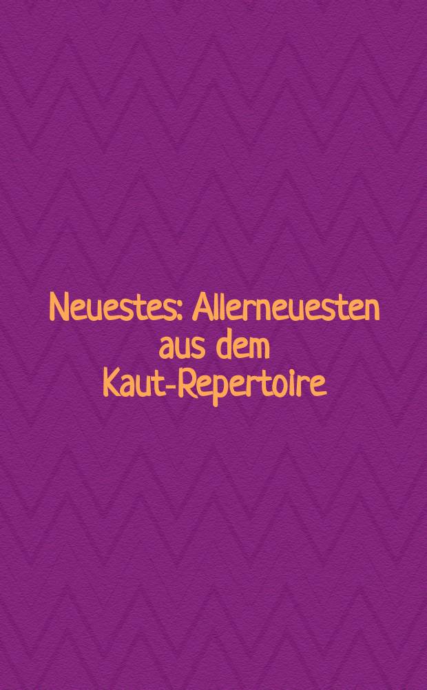 Neuestes : Allerneuesten aus dem Kautz- Repertoire
