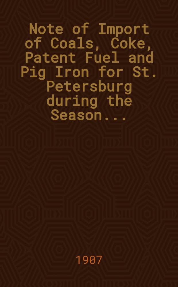 Note of Import of Coals, Coke, Patent Fuel and Pig Iron for St. Petersburg during the Season ...