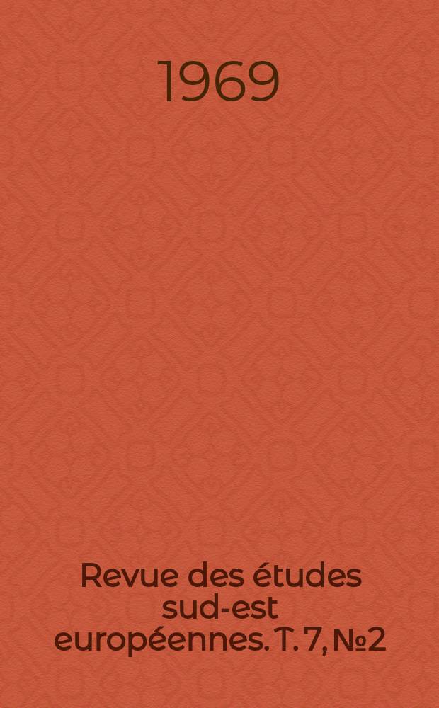 Revue des &eacute;tudes sud-est europ&eacute;ennes. T. 7, № 2