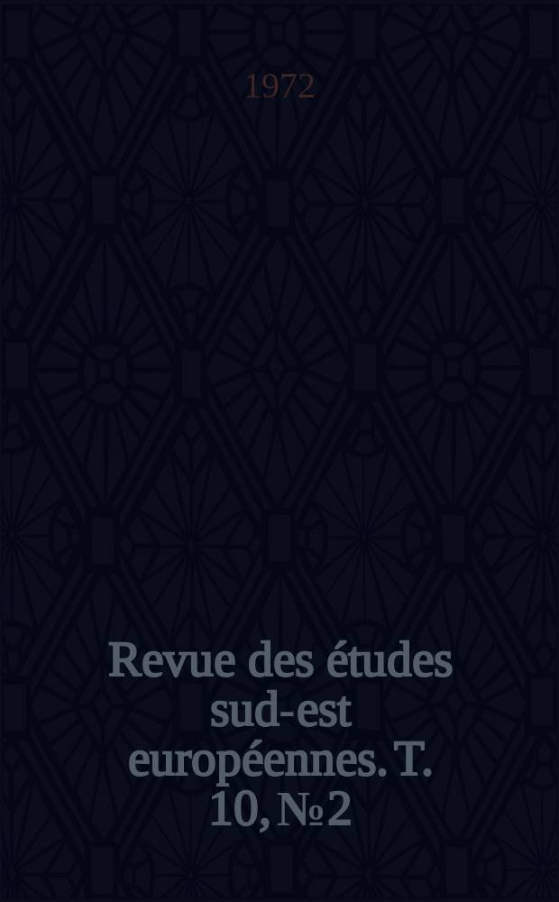 Revue des &eacute;tudes sud-est europ&eacute;ennes. T. 10, № 2