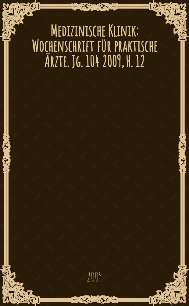 Medizinische Klinik : Wochenschrift für praktische Ärzte. Jg. 104 2009, H. 12