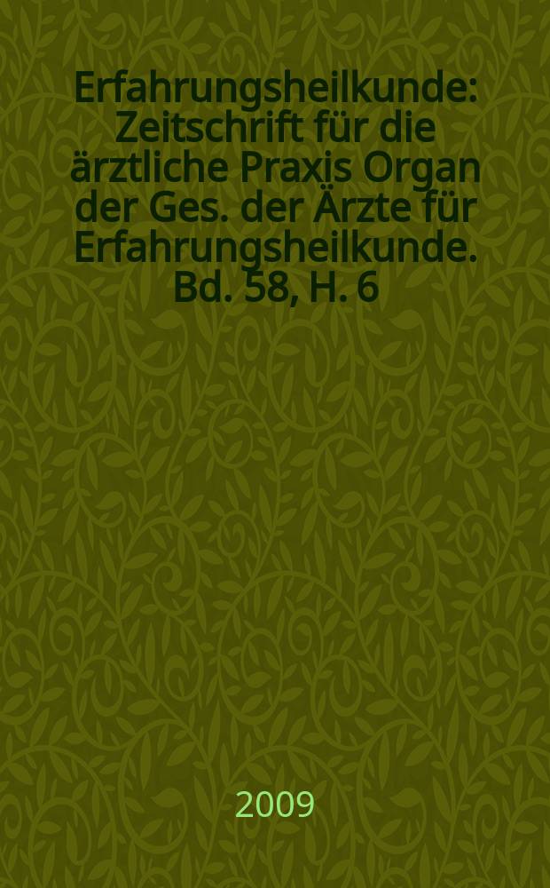 Erfahrungsheilkunde : Zeitschrift für die ärztliche Praxis Organ der Ges. der Ärzte für Erfahrungsheilkunde. Bd. 58, H. 6