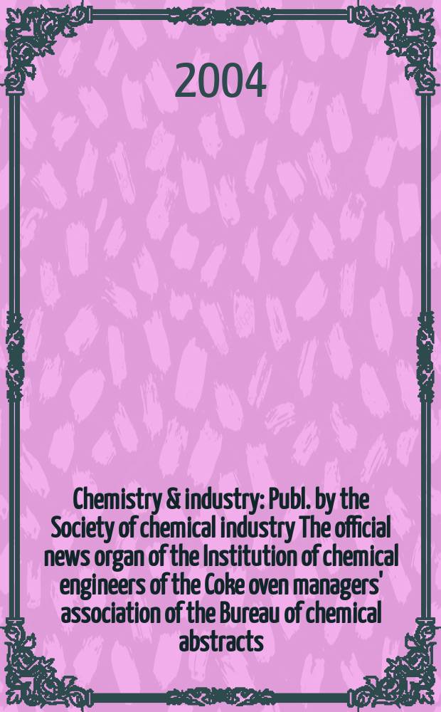 Chemistry & industry : Publ. by the Society of chemical industry The official news organ of the Institution of chemical engineers of the Coke oven managers' association of the Bureau of chemical abstracts. 2004, № 10