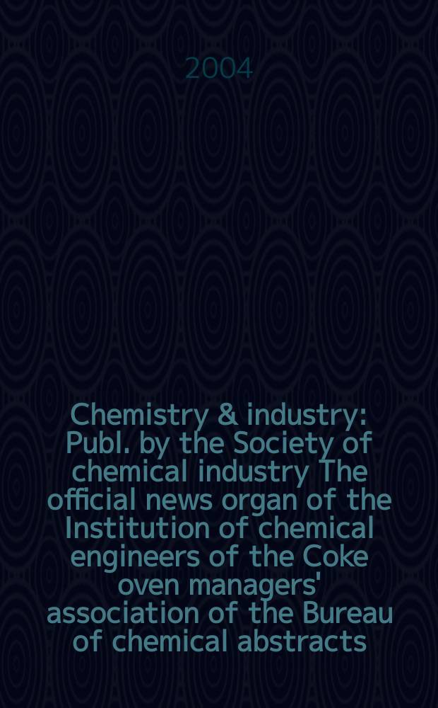 Chemistry & industry : Publ. by the Society of chemical industry The official news organ of the Institution of chemical engineers of the Coke oven managers' association of the Bureau of chemical abstracts. 2004, № 12
