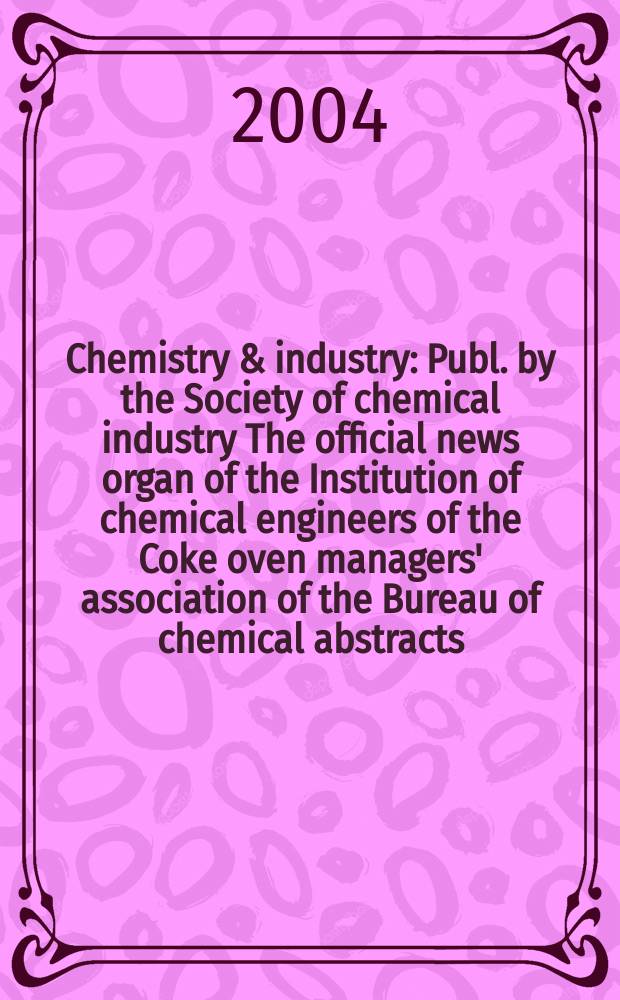 Chemistry & industry : Publ. by the Society of chemical industry The official news organ of the Institution of chemical engineers of the Coke oven managers' association of the Bureau of chemical abstracts. 2004, № 15
