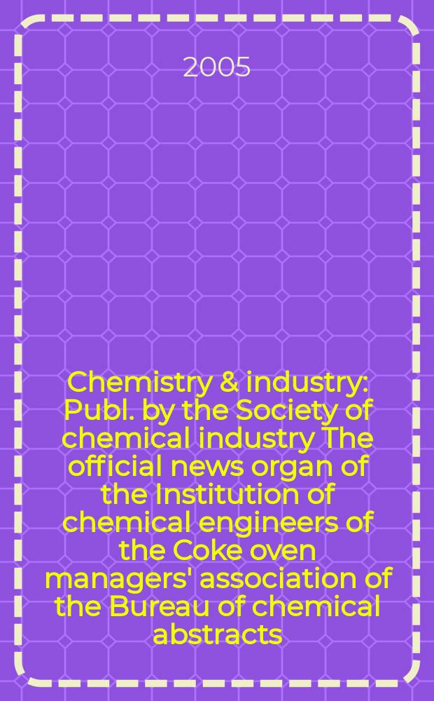 Chemistry & industry : Publ. by the Society of chemical industry The official news organ of the Institution of chemical engineers of the Coke oven managers' association of the Bureau of chemical abstracts. 2005, № 2