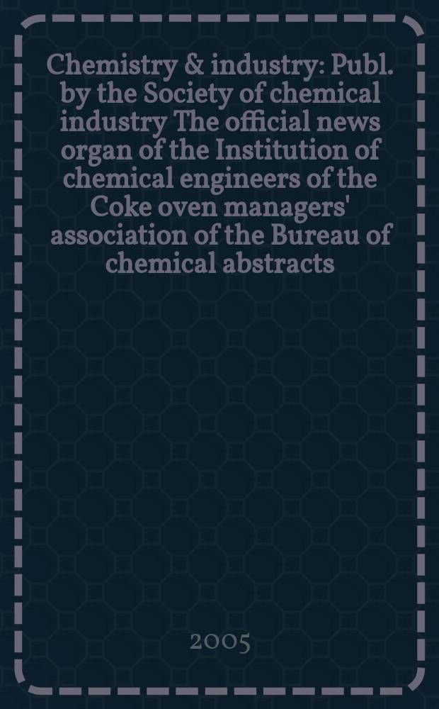 Chemistry & industry : Publ. by the Society of chemical industry The official news organ of the Institution of chemical engineers of the Coke oven managers' association of the Bureau of chemical abstracts. 2005, № 4